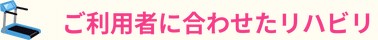 ご利用者に合わせたリハビリ